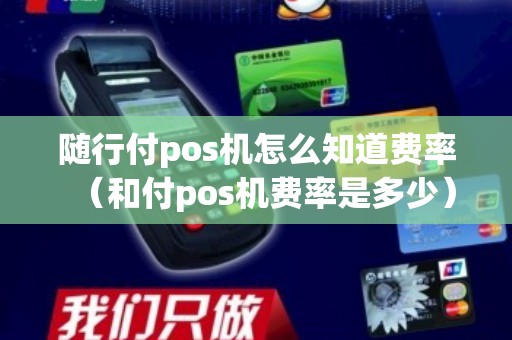 随行付pos机怎么知道费率（和付pos机费率是多少）