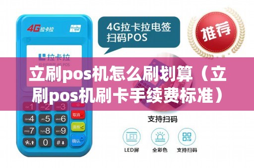 立刷pos机怎么刷划算（立刷pos机刷卡手续费标准）
