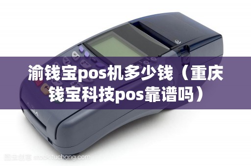 渝钱宝pos机多少钱（重庆钱宝科技pos靠谱吗）