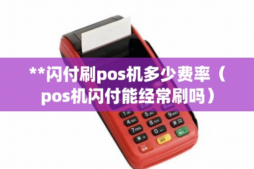 **闪付刷pos机多少费率（pos机闪付能经常刷吗）