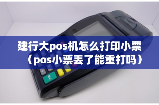 建行大pos机怎么打印小票（pos小票丢了能重打吗）