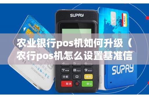 农业银行pos机如何升级（农行pos机怎么设置基准信息）