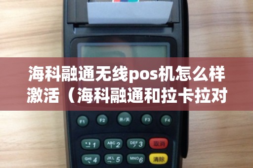 海科融通无线pos机怎么样激活(海科融通和拉卡拉对比) 海科融通无线pos机怎么样激活(海科融通和拉卡拉对比)