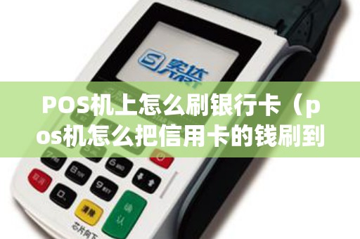 POS机上怎么刷银行卡(pos机怎么把信用卡的钱刷到银行卡) POS机上怎么刷银行卡(pos机怎么把信用卡的钱刷到银行卡)