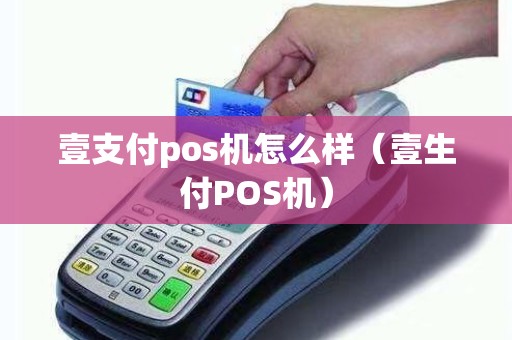 壹支付pos机怎么样(壹生付POS机) 壹支付pos机怎么样(壹生付POS机)