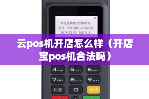 云pos机开店怎么样(开店宝pos机合法吗) 云pos机开店怎么样(开店宝pos机合法吗)