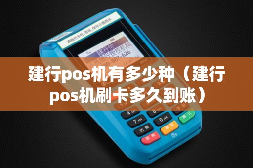 建行pos机有多少种（建行pos机刷卡多久到账）