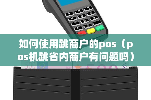 如何使用跳商户的pos（pos机跳省内商户有问题吗）