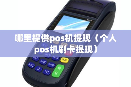 哪里提供pos机提现（个人pos机刷卡提现）