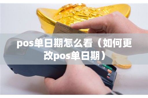 pos单日期怎么看（如何更改pos单日期）