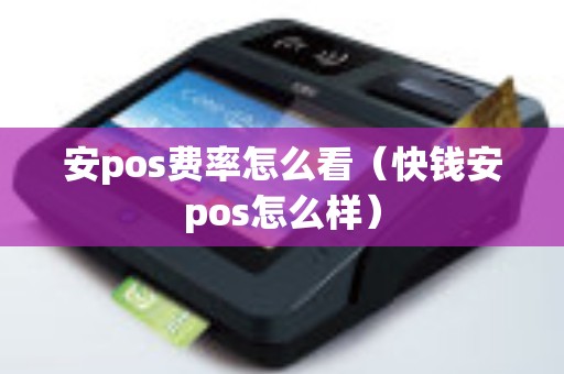 安pos费率怎么看（快钱安pos怎么样）