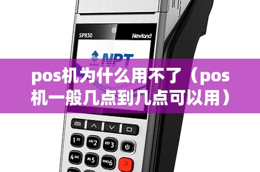 pos机为什么用不了（pos机一般几点到几点可以用）