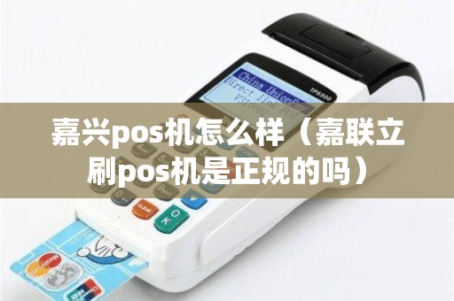 嘉兴pos机怎么样（嘉联立刷pos机是正规的吗）