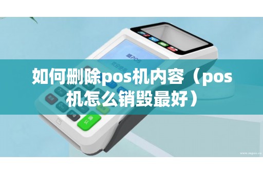如何删除pos机内容（pos机怎么销毁最好）