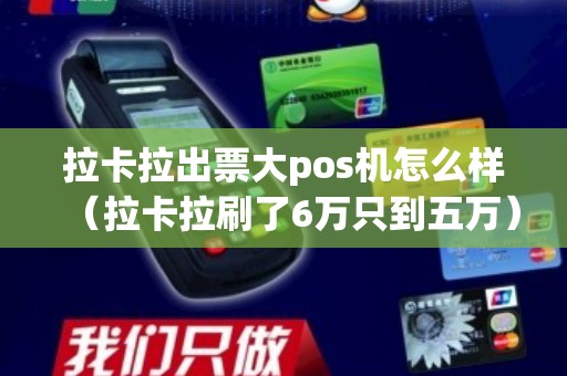 拉卡拉出票大pos机怎么样（拉卡拉刷了6万只到五万）