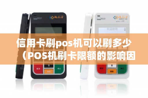信用卡刷pos机可以刷多少（POS机刷卡限额的影响因素）