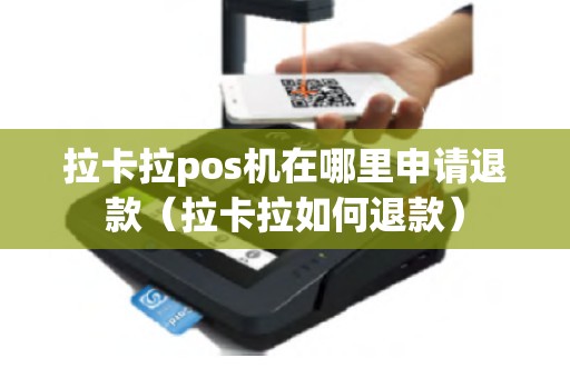 拉卡拉pos机在哪里申请退款（拉卡拉如何退款）