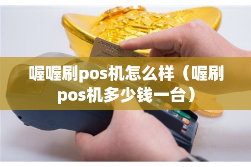 喔喔刷pos机怎么样（喔刷pos机多少钱一台）