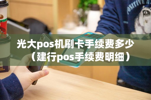 光大pos机刷卡手续费多少（建行pos手续费明细）