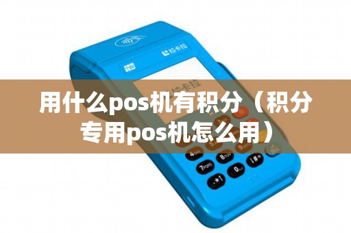 用什么pos机有积分（积分专用pos机怎么用）