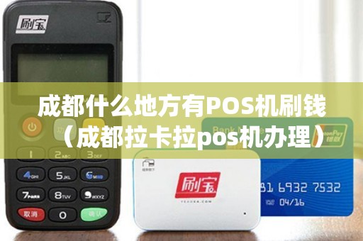 成都什么地方有POS机刷钱（成都拉卡拉pos机办理）