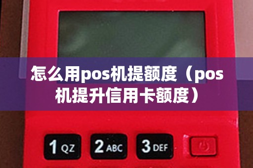 怎么用pos机提额度（pos机提升信用卡额度）