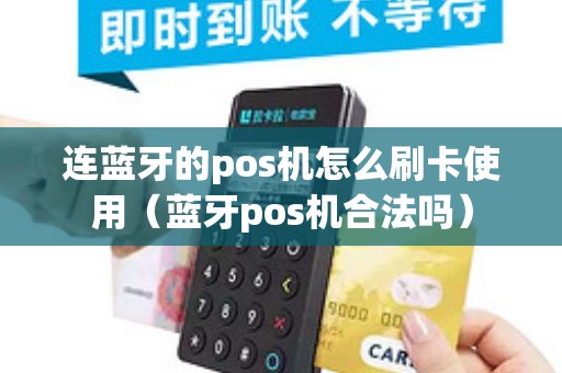 连蓝牙的pos机怎么刷卡使用（蓝牙pos机合法吗）