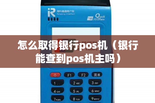 怎么取得银行pos机（银行能查到pos机主吗）