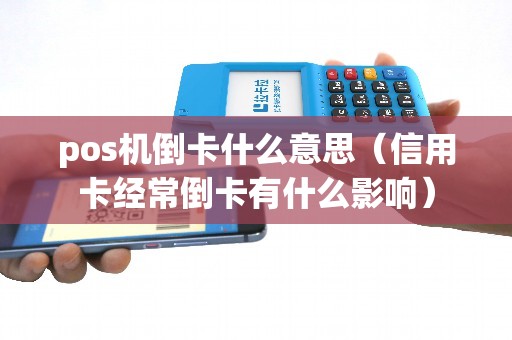 pos机倒卡什么意思（信用卡经常倒卡有什么影响）