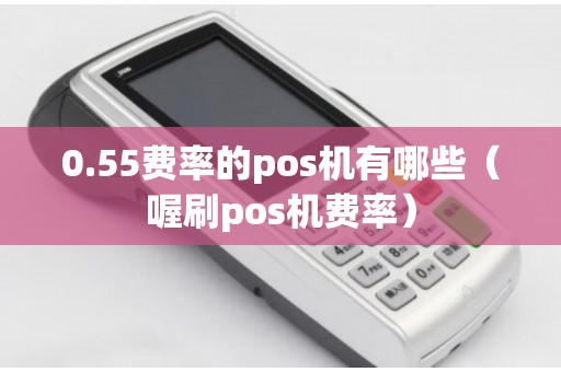 0.55费率的pos机有哪些（喔刷pos机费率）
