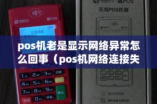pos机老是显示网络异常怎么回事（pos机网络连接失败）