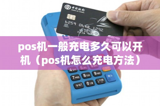 pos机一般充电多久可以开机（pos机怎么充电方法）