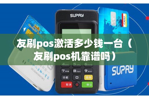 友刷pos激活多少钱一台（友刷pos机靠谱吗）