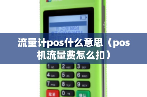 流量计pos什么意思（pos机流量费怎么扣）