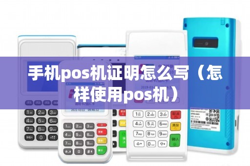 手机pos机证明怎么写（怎样使用pos机）