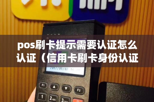 pos刷卡提示需要认证怎么认证（信用卡刷卡身份认证失败）