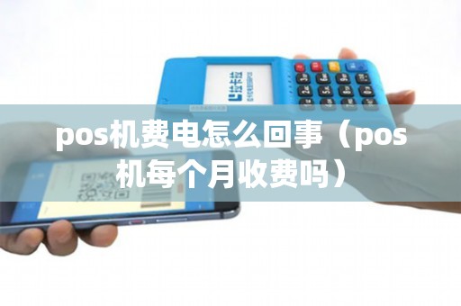 pos机费电怎么回事（pos机每个月收费吗）