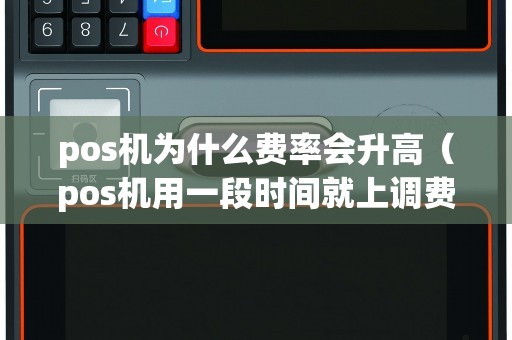 pos机为什么费率会升高（pos机用一段时间就上调费率）