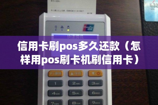 信用卡刷pos多久还款（怎样用pos刷卡机刷信用卡）