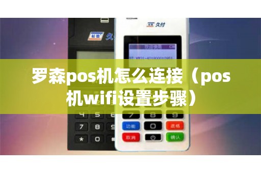 罗森pos机怎么连接（pos机wifi设置步骤）