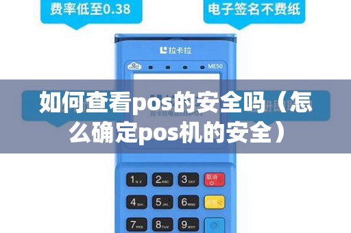 如何查看pos的安全吗（怎么确定pos机的安全）