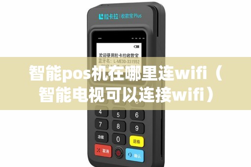 智能pos机在哪里连wifi（智能电视可以连接wifi）