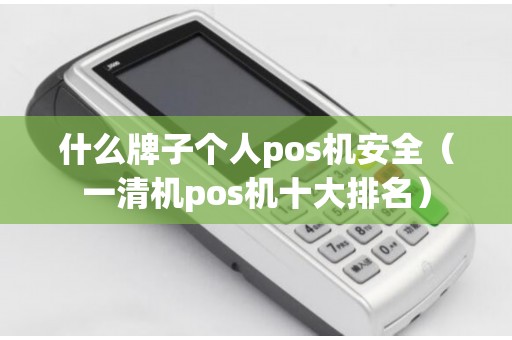 什么牌子个人pos机安全（一清机pos机十大排名）