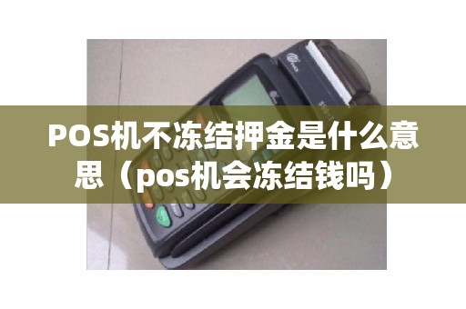 POS机不冻结押金是什么意思（pos机会冻结钱吗）