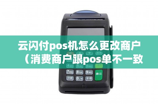 云闪付pos机怎么更改商户（消费商户跟pos单不一致）