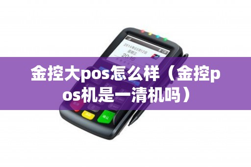 金控大pos怎么样（金控pos机是一清机吗）
