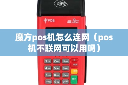魔方pos机怎么连网（pos机不联网可以用吗）