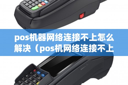 pos机器网络连接不上怎么解决（pos机网络连接不上）