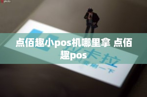 点佰趣小pos机哪里拿 点佰趣pos