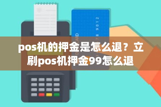 pos机的押金是怎么退？立刷pos机押金99怎么退